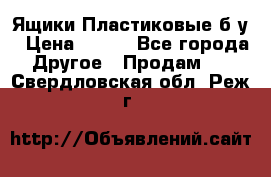 Ящики Пластиковые б/у › Цена ­ 130 - Все города Другое » Продам   . Свердловская обл.,Реж г.